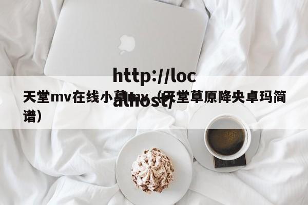 天堂mv在线小草mv(天堂草原降央卓玛简谱)